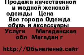 Продажа качественной и модной женской одежды › Цена ­ 2 500 - Все города Одежда, обувь и аксессуары » Услуги   . Магаданская обл.,Магадан г.